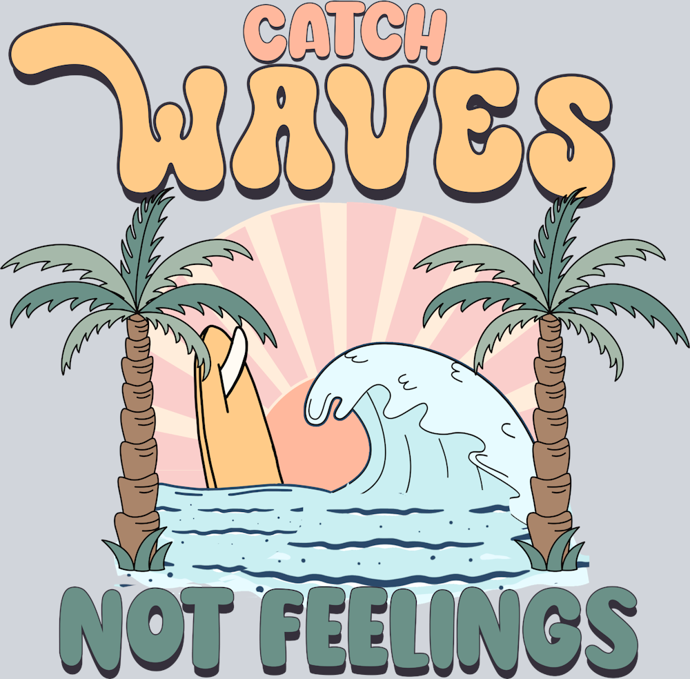 Catch Waves Not Feelings - STK01226 (DTF Transfers)