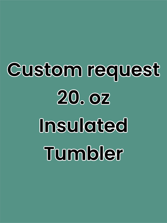 *CUSTOM REQUEST 20oz. Insulated Tumbler