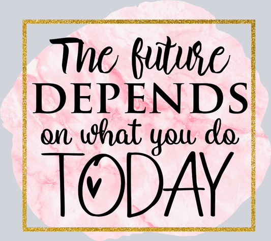 The Future Depends On What You Do Today - STK06058 (DTF Transfers)