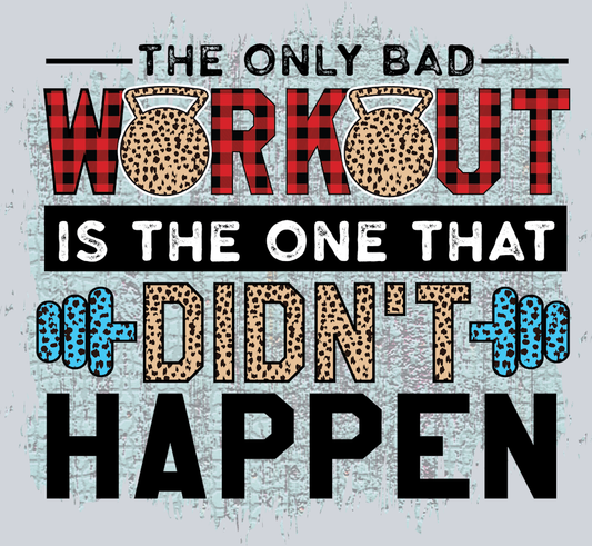 The Only Bad Workout Is The One That Didnt Happen - STK06722 (DTF Transfers)