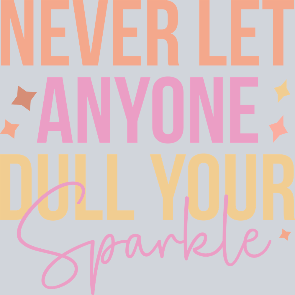 Never Let Anyone Dull Your Sparkle - STK04483 (DTF Transfers)
