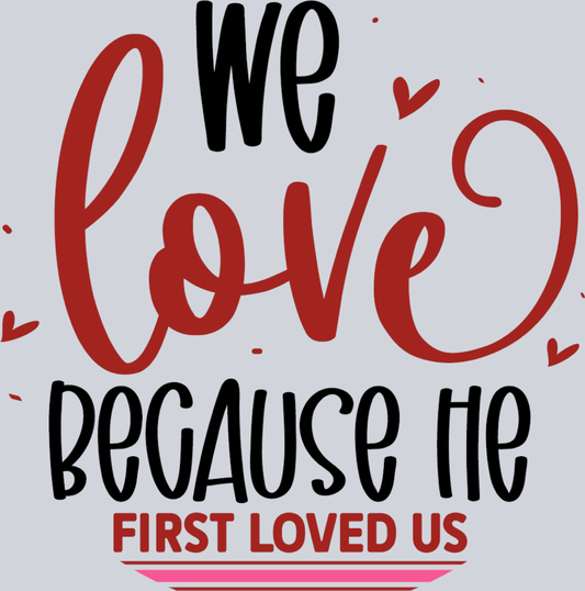 We Love Becuase He First Loved Us - STK06385 (DTF Transfers)