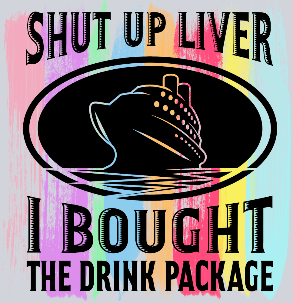 Shut Up Liver I Bought The Drink Package - STK05452 (DTF Transfers)